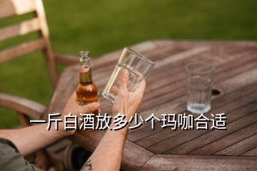 一斤白酒放多少個瑪咖合適