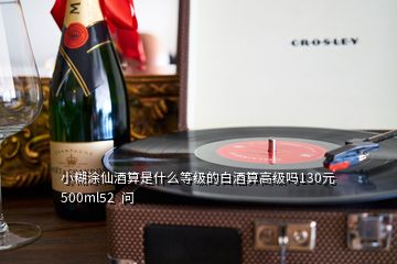 小糊涂仙酒算是什么等級(jí)的白酒算高級(jí)嗎130元500ml52  問(wèn)