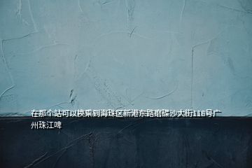 在那個(gè)站可以換乘到海珠區(qū)新港東路磨碟沙大街118號廣州珠江啤