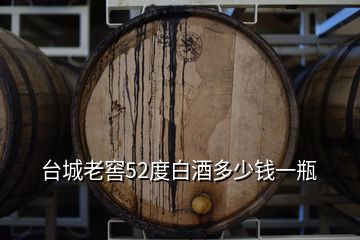 臺(tái)城老窖52度白酒多少錢(qián)一瓶