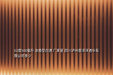 52度500毫升 濃香型白酒 廠家是 四川瀘州喜洋洋酒業(yè)有限公司多少