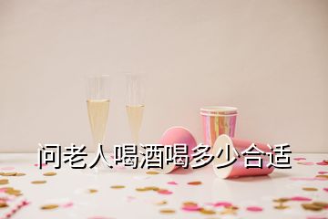 問(wèn)老人喝酒喝多少合適