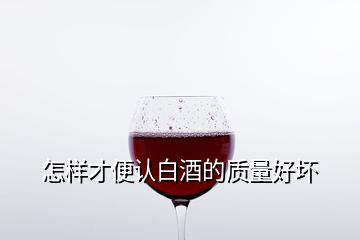 怎樣才便認(rèn)白酒的質(zhì)量好壞