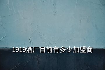 1919酒廠目前有多少加盟商