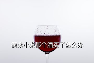 瘋讀小說(shuō)那個(gè)酒買了怎么辦