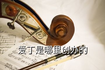 愛丁是哪里創(chuàng)辦的