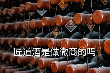 匠道酒是做微商的嗎