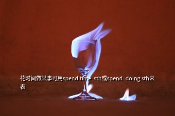 花時間做某事可用spend time  sth或spend  doing sth來表