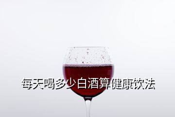 每天喝多少白酒算健康飲法