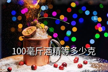 100毫斤酒精等多少克