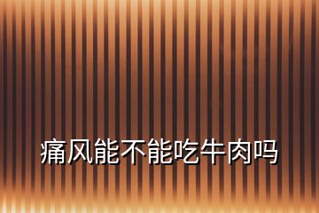 痛風能不能吃牛肉嗎