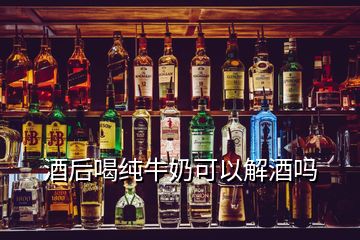 酒后喝純牛奶可以解酒嗎