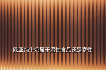 歐亞純牛奶屬于溫性食品還是寒性