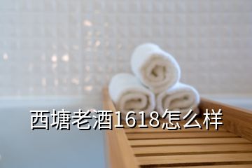 西塘老酒1618怎么樣