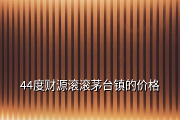 44度財(cái)源滾滾茅臺(tái)鎮(zhèn)的價(jià)格