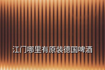 江門哪里有原裝德國(guó)啤酒