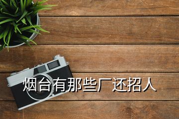 煙臺(tái)有那些廠還招人