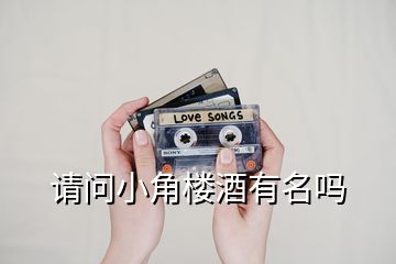 請(qǐng)問小角樓酒有名嗎