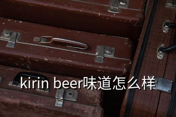 kirin beer味道怎么樣