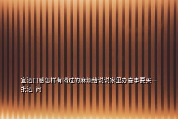 宣酒口感怎樣有喝過(guò)的麻煩給說(shuō)說(shuō)家里辦喜事要買(mǎi)一批酒  問(wèn)