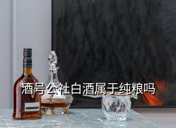 酒號(hào)公社白酒屬于純糧嗎