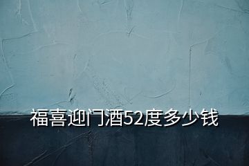 福喜迎門酒52度多少錢