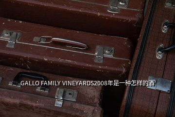 GALLO FAMILY VINEYARDS2008年是一種怎樣的酒