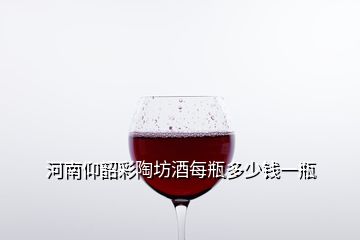 河南仰韶彩陶坊酒每瓶多少錢一瓶