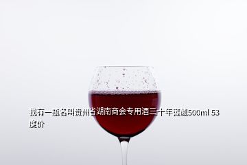 我有一瓶名叫貴州省湖南商會專用酒三十年窖藏500ml 53度價(jià)