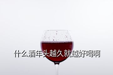 什么酒年頭越久就越好喝啊