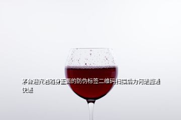 茅臺迎賓酒箱身正面的防偽標(biāo)簽二維碼掃描后為何是圓通快遞