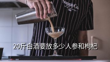 20斤白酒要放多少人參和枸杞