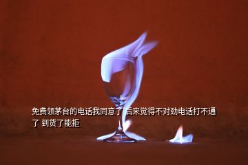 免費(fèi)領(lǐng)茅臺(tái)的電話我同意了 后來覺得不對(duì)勁電話打不通了 到貨了能拒