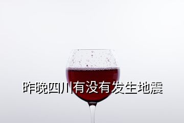 昨晚四川有沒(méi)有發(fā)生地震