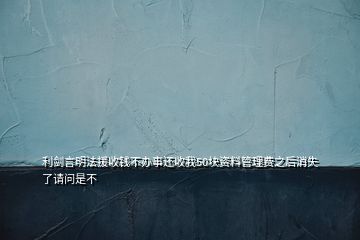 利劍言明法援收錢不辦事還收我50塊資料管理費(fèi)之后消失了請(qǐng)問是不