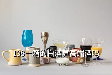 198一箱的白酒算高端酒嗎