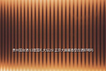 貴州國(guó)臺(tái)酒 53度國(guó)禮大壇25l 正宗大曲醬香型白酒好喝嗎