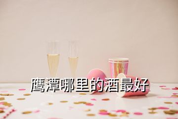 鷹潭哪里的酒最好