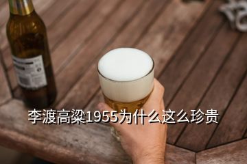 李渡高粱1955為什么這么珍貴