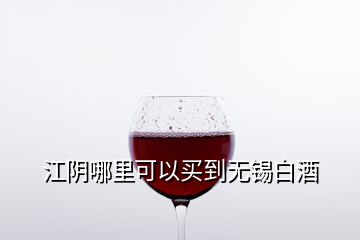 江陰哪里可以買到無錫白酒