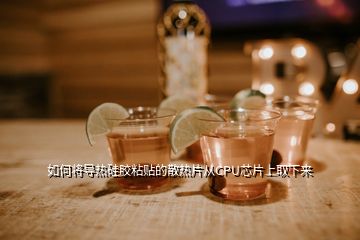 如何將導(dǎo)熱硅膠粘貼的散熱片從CPU芯片上取下來(lái)