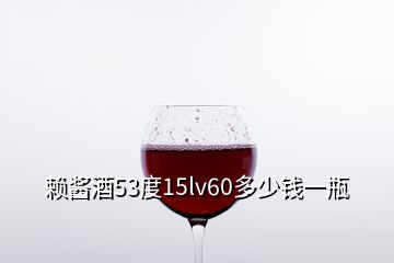 賴(lài)醬酒53度15lv60多少錢(qián)一瓶