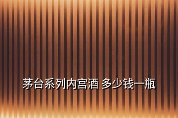 茅臺系列內(nèi)宮酒 多少錢一瓶