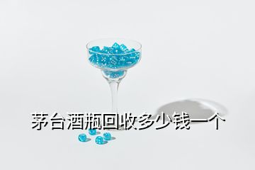 茅臺(tái)酒瓶回收多少錢一個(gè)