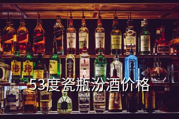 53度瓷瓶汾酒價格