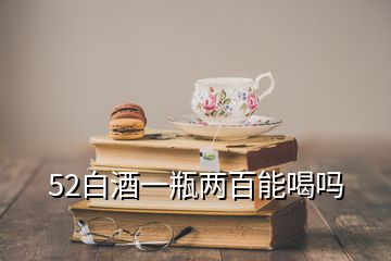 52白酒一瓶兩百能喝嗎