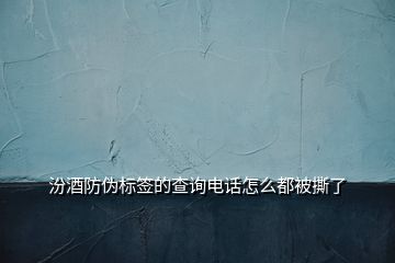 汾酒防偽標簽的查詢電話怎么都被撕了