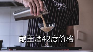 獻(xiàn)王酒42度價(jià)格