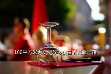 100平方米大概能放多少白酒六瓶一箱