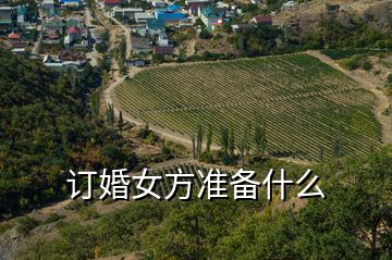 訂婚女方準(zhǔn)備什么